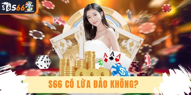 S66 Có Lừa Đảo Không? - Giải Mã Sự Uy Tín Phía Sau