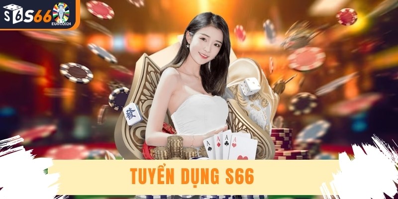 Tuyển Dụng S66 - Cơ Hội Thăng Tiến Và Làm Việc Hấp Dẫn
